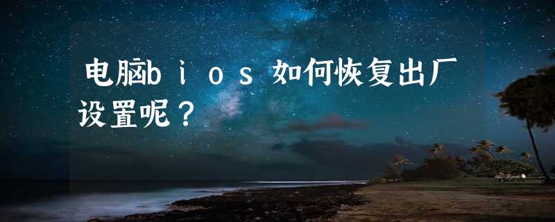 电脑bios如何恢复出厂设置呢？