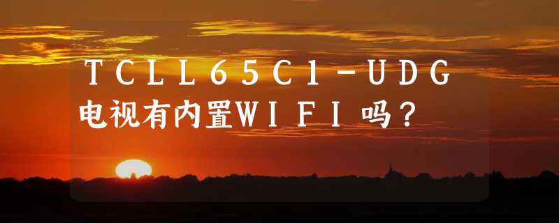 TCLL65C1-UDG电视有内置WIFI吗？