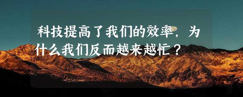 科技提高了我们的效率，为什么我们反而越来越忙？