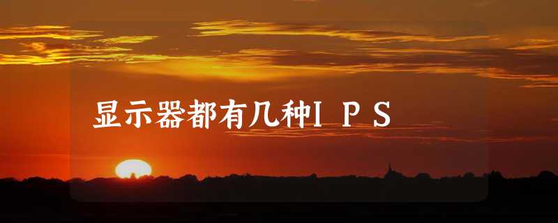 显示器都有几种IPS