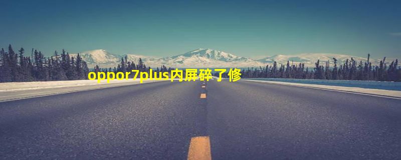 oppor7plus内屏碎了修要多少钱