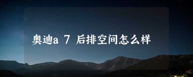 奥迪a7后排空间怎么样