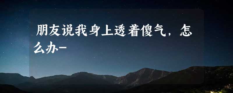 朋友说我身上透着傻气，怎么办-