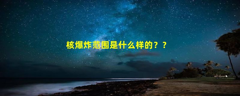 核爆炸范围是什么样的？？