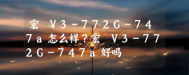 宏碁V3-772G-747a怎么样？宏碁V3-772G-747a好吗