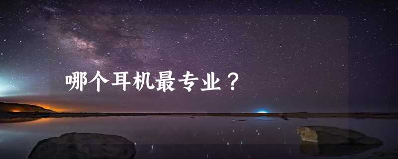 哪个耳机最专业？