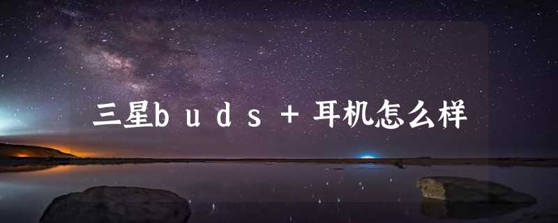 三星buds+耳机怎么样