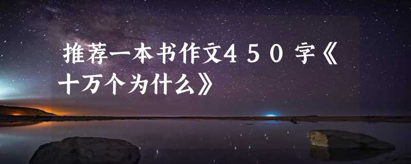 推荐一本书作文450字《十万个为什么》