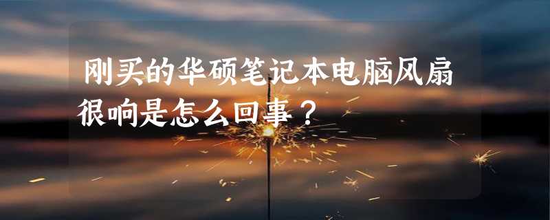 刚买的华硕笔记本电脑风扇很响是怎么回事？