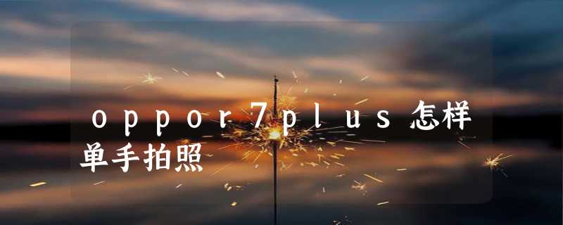 oppor7plus怎样单手拍照