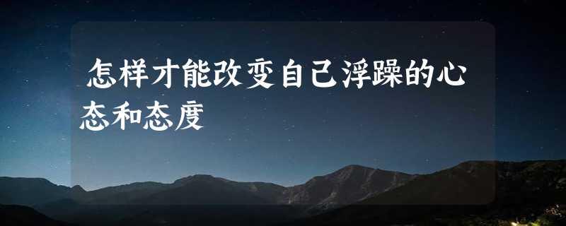 怎样才能改变自己浮躁的心态和态度