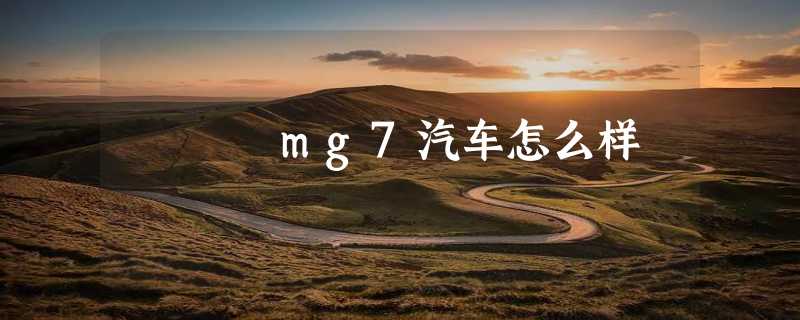 mg7汽车怎么样