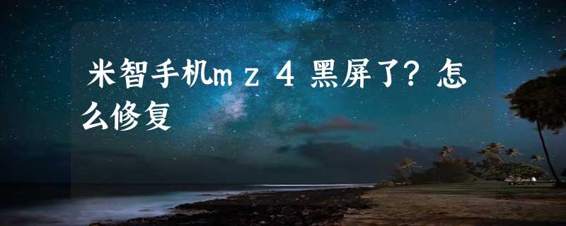 米智手机mz4黑屏了?怎么修复