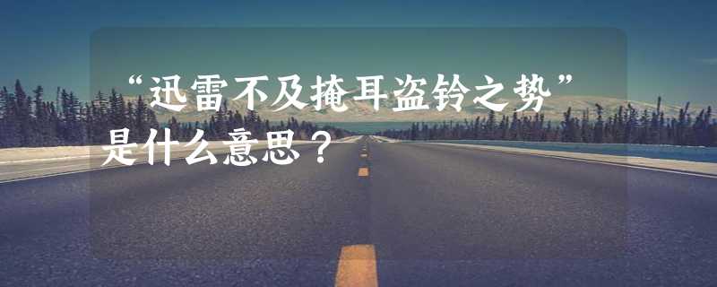 “迅雷不及掩耳盗铃之势”是什么意思？