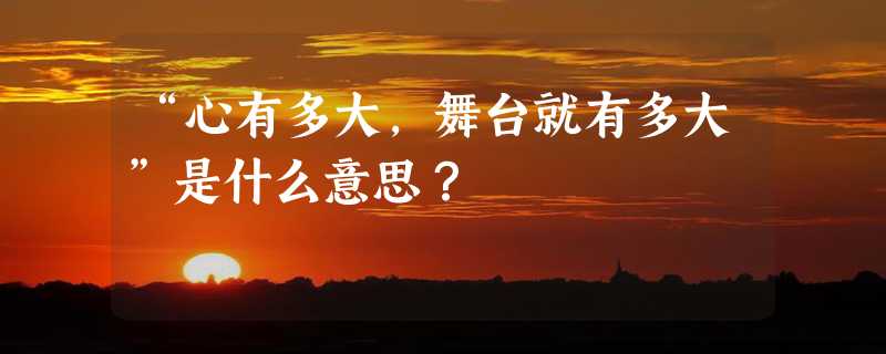 “心有多大，舞台就有多大”是什么意思？