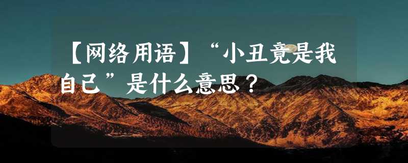 【网络用语】“小丑竟是我自己”是什么意思？