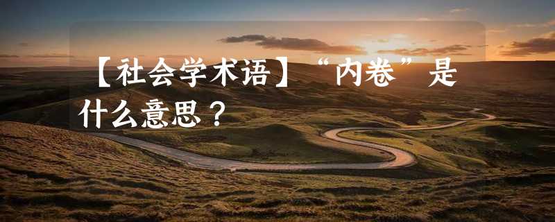 【社会学术语】“内卷”是什么意思？