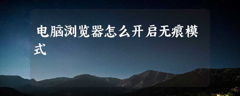 电脑浏览器怎么开启无痕模式