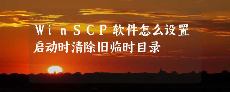 WinSCP软件怎么设置启动时清除旧临时目录