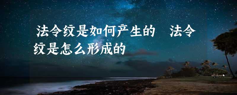 法令纹是如何产生的 法令纹是怎么形成的