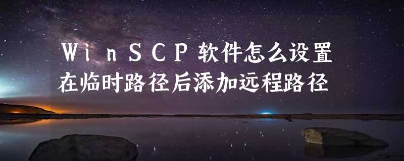 WinSCP软件怎么设置在临时路径后添加远程路径