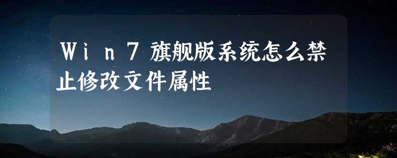 Win7旗舰版系统怎么禁止修改文件属性