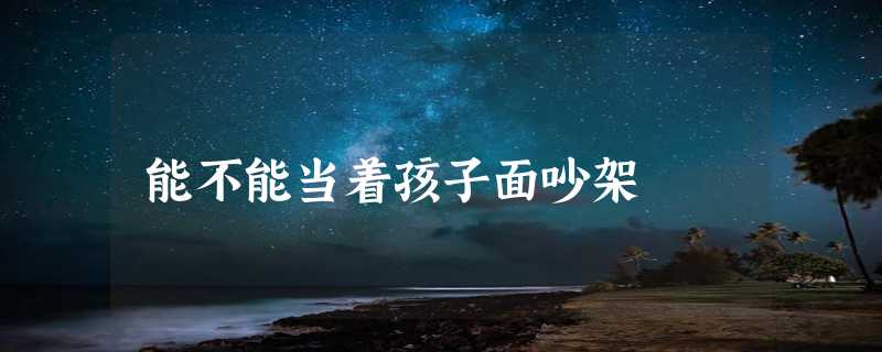 能不能当着孩子面吵架