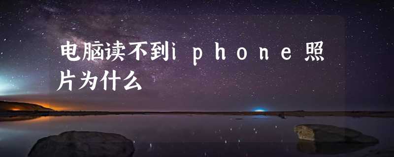 电脑读不到iphone照片为什么