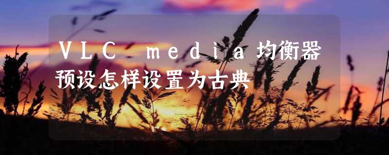 VLC media均衡器预设怎样设置为古典