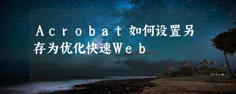 Acrobat如何设置另存为优化快速Web