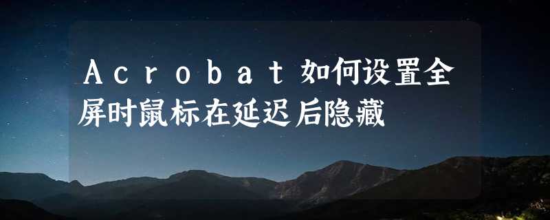 Acrobat如何设置全屏时鼠标在延迟后隐藏