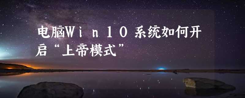 电脑Win10系统如何开启“上帝模式”