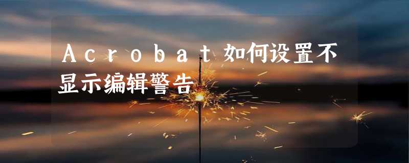 Acrobat如何设置不显示编辑警告