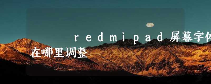 redmipad屏幕字体在哪里调整