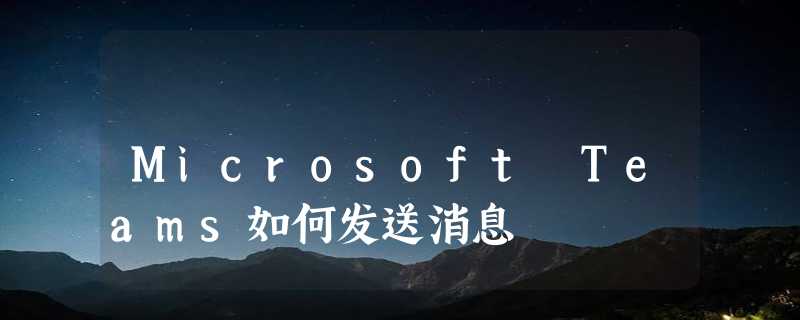 Microsoft Teams如何发送消息