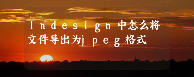 Indesign中怎么将文件导出为jpeg格式