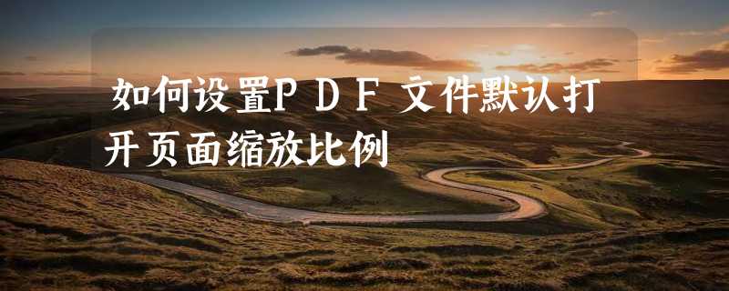 如何设置PDF文件默认打开页面缩放比例