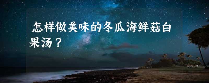 怎样做美味的冬瓜海鲜菇白果汤？