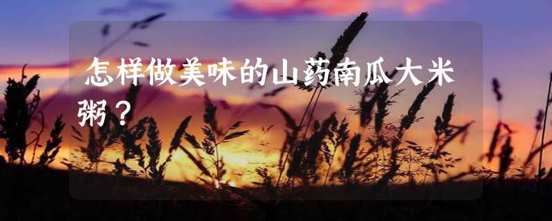 怎样做美味的山药南瓜大米粥？