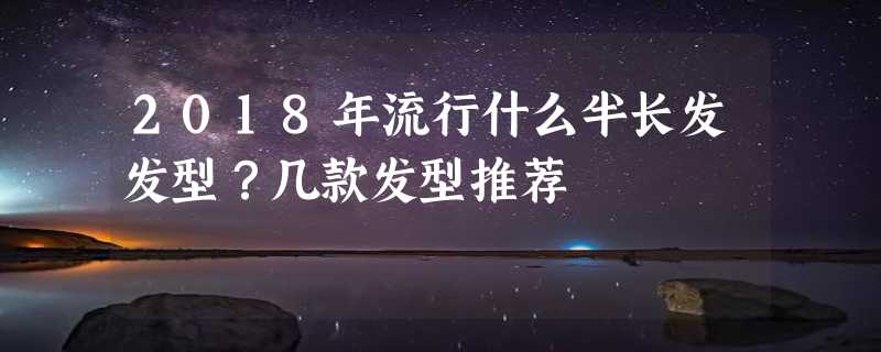 2018年流行什么半长发发型？几款发型推荐