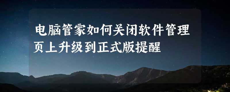 电脑管家如何关闭软件管理页上升级到正式版提醒