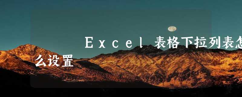 Excel表格下拉列表怎么设置