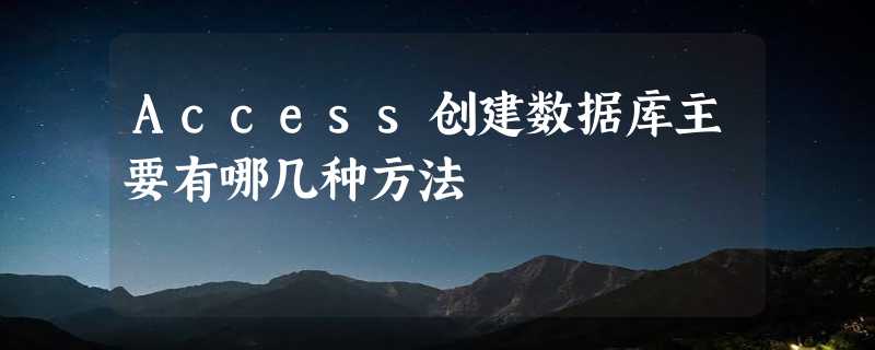 Access创建数据库主要有哪几种方法