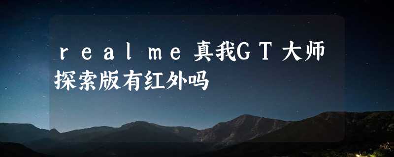 realme真我GT大师探索版有红外吗