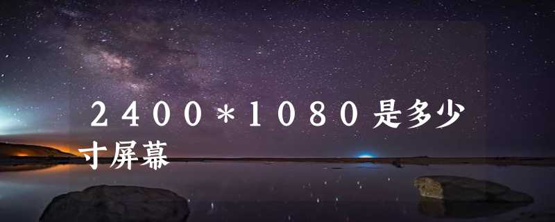 2400*1080是多少寸屏幕