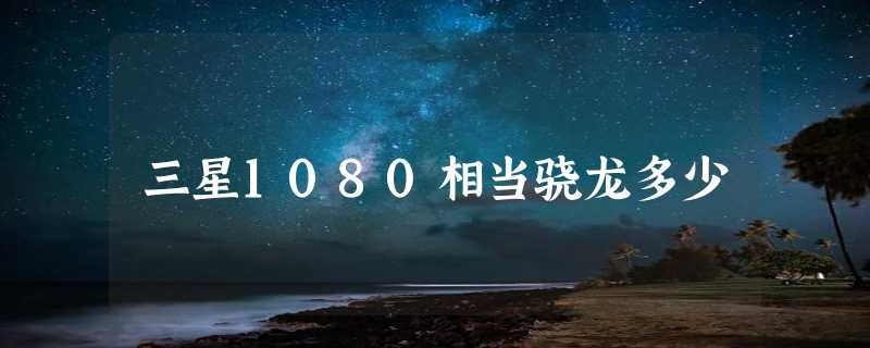 三星1080相当骁龙多少