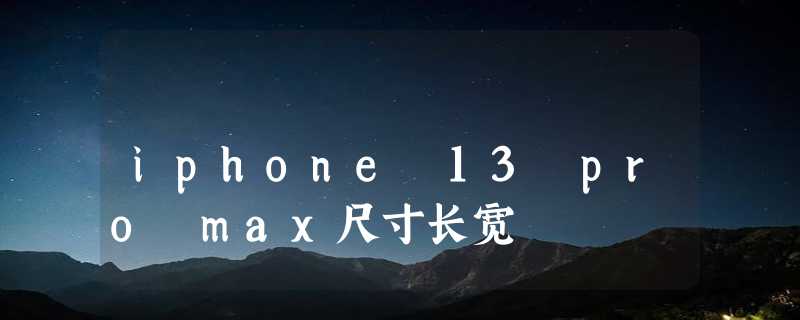 iphone 13 pro max尺寸长宽