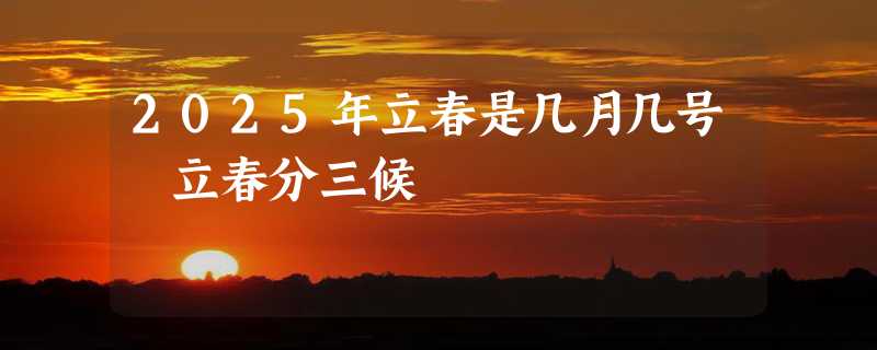 2025年立春是几月几号 立春分三候