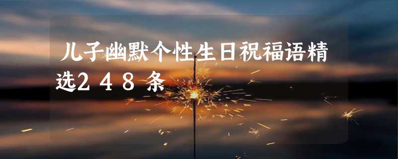 儿子幽默个性生日祝福语精选248条