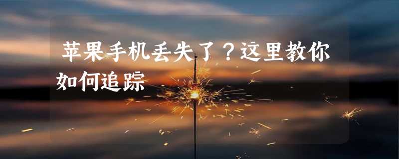 苹果手机丢失了？这里教你如何追踪